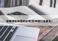 帝师讲区块链的公司[区块链行业老大]