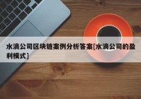 水滴公司区块链案例分析答案[水滴公司的盈利模式]