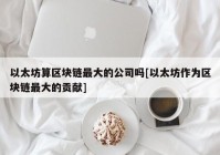 以太坊算区块链最大的公司吗[以太坊作为区块链最大的贡献]