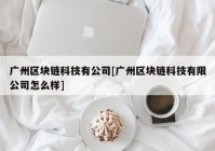 广州区块链科技有公司[广州区块链科技有限公司怎么样]