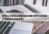 世界八大风投公司投资区块链[世界八大风投公司投资区块链项目]