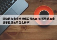 区块链加密货币担保公司怎么样[区块链加密货币担保公司怎么样啊]