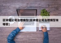 区块链公司治理模型[区块链公司治理模型有哪些]