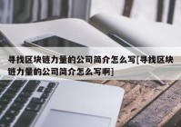 寻找区块链力量的公司简介怎么写[寻找区块链力量的公司简介怎么写啊]