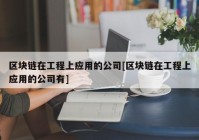 区块链在工程上应用的公司[区块链在工程上应用的公司有]