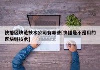 快播区块链技术公司有哪些[快播是不是用的区块链技术]