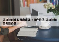 区块链创业公司应该强化用户价值[区块链如何创造价值]