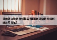 福州区块链网络科技公司[福州区块链网络科技公司地址]