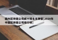 国内区块链公司前十排名无弹窗[2020年中国区块链公司排行榜]