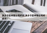 多少个区块链公司好进[多少个区块链公司好进去]