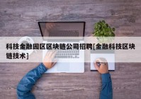 科技金融园区区块链公司招聘[金融科技区块链技术]