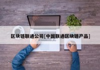 区块链联通公司[中国联通区块链产品]