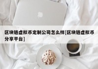 区块链虚拟币定制公司怎么样[区块链虚拟币分享平台]