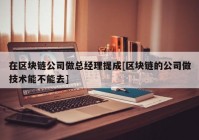 在区块链公司做总经理提成[区块链的公司做技术能不能去]