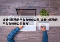 证券化区块链平台有哪些公司[证券化区块链平台有哪些公司参与]