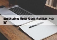 温州区块链交易所开发公司地址[温州 产业链]