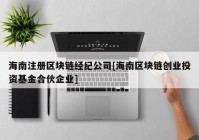 海南注册区块链经纪公司[海南区块链创业投资基金合伙企业]