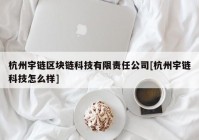 杭州宇链区块链科技有限责任公司[杭州宇链科技怎么样]