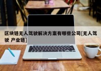 区块链无人驾驶解决方案有哪些公司[无人驾驶 产业链]