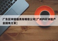 广东区块链服务有哪些公司[广州的区块链产业园有几家]