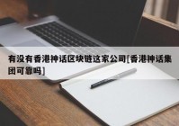 有没有香港神话区块链这家公司[香港神话集团可靠吗]