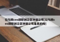 拉勾网ceo辞职创立区块链公司[拉勾网ceo辞职创立区块链公司是真的吗]