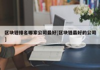 区块链排名哪家公司最好[区块链最好的公司]