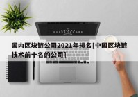 国内区块链公司2021年排名[中国区块链技术前十名的公司]