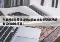 创业项目推荐区块链公司有哪些类型[区块链有关的创业项目]