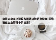 公司企业文化建设方面区块链研究论文[区块链在企业管理中的应用]